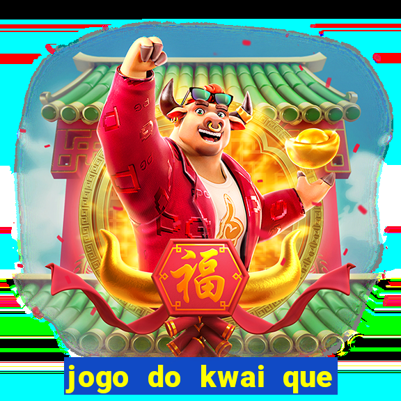 jogo do kwai que ganha dinheiro